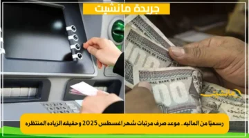 رسميًا من المالية.. موعد صرف مرتبات شهر أغسطس 2025 وحقيقة الزيادة المنتظرة